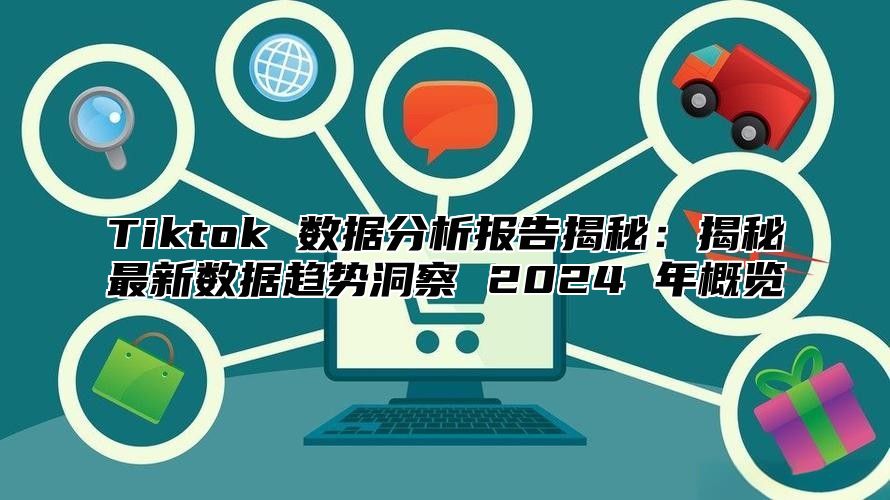 Tiktok 数据分析报告揭秘：揭秘最新数据趋势洞察 2024 年概览