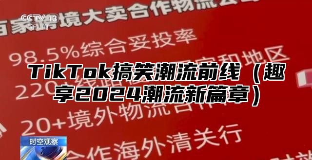 TikTok搞笑潮流前线（趣享2024潮流新篇章）