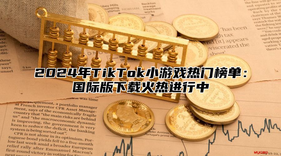 2024年TikTok小游戏热门榜单：国际版下载火热进行中