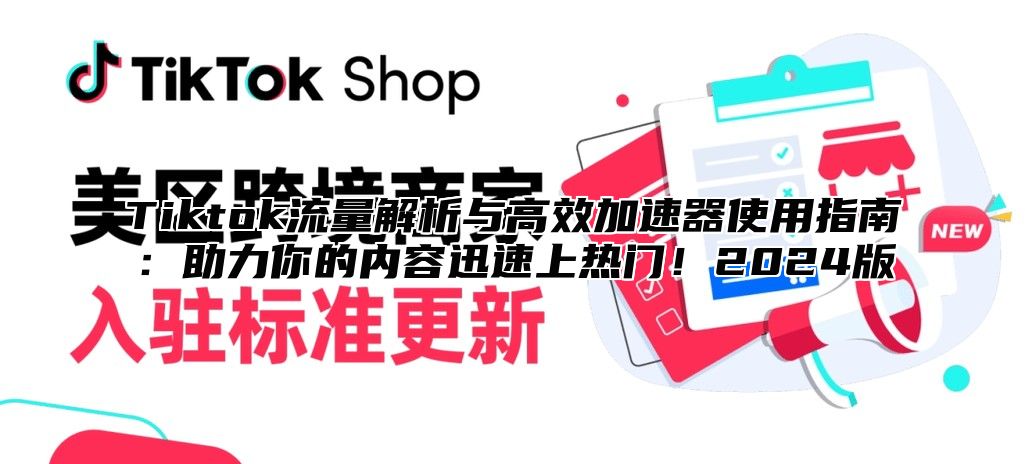 Tiktok流量解析与高效加速器使用指南：助力你的内容迅速上热门！2024版