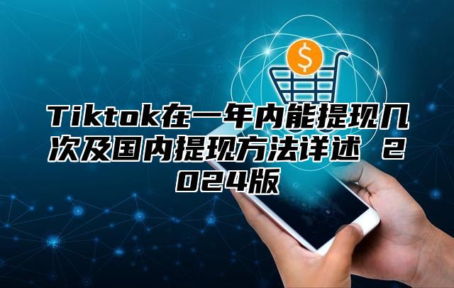 Tiktok在一年内能提现几次及国内提现方法详述 2024版