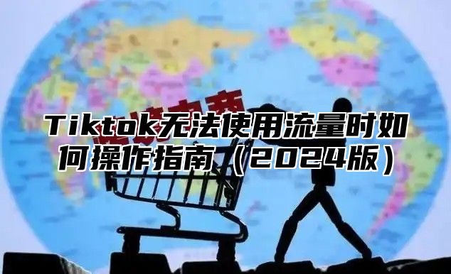 Tiktok无法使用流量时如何操作指南（2024版）