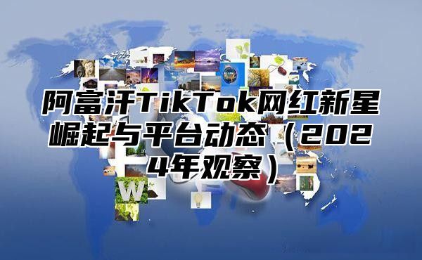 阿富汗TikTok网红新星崛起与平台动态（2024年观察）