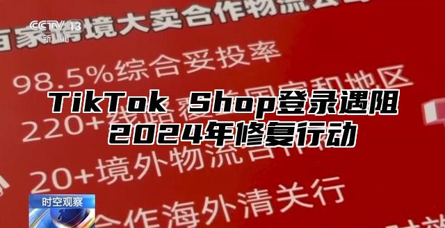 TikTok Shop登录遇阻 2024年修复行动