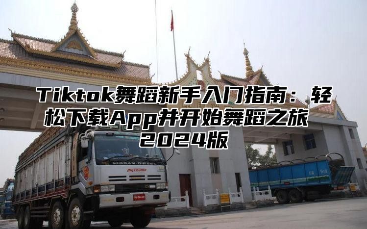 Tiktok舞蹈新手入门指南：轻松下载App并开始舞蹈之旅 2024版