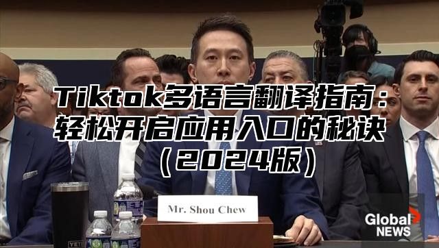 Tiktok多语言翻译指南：轻松开启应用入口的秘诀（2024版）