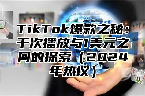 TikTok爆款之秘：千次播放与1美元之间的探索（2024年热议）