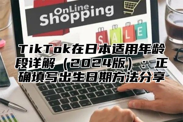 TikTok在日本适用年龄段详解（2024版）：正确填写出生日期方法分享