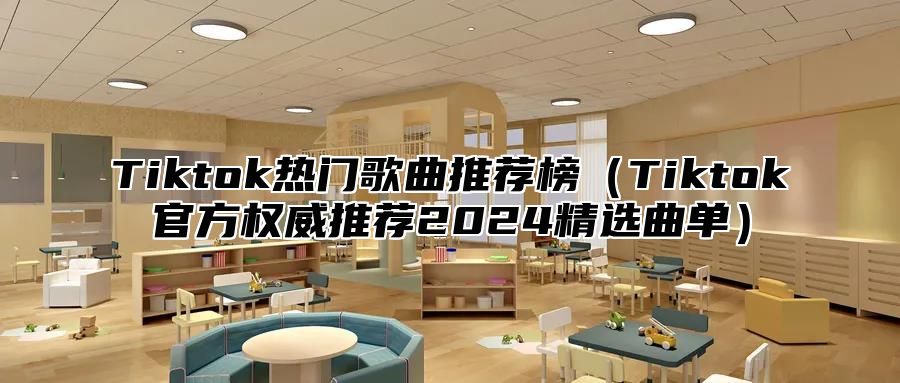 Tiktok热门歌曲推荐榜（Tiktok官方权威推荐2024精选曲单）