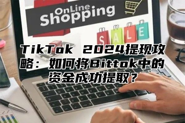 TikTok 2024提现攻略：如何将Bittok中的资金成功提取？