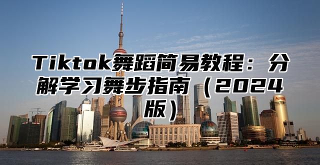 Tiktok舞蹈简易教程：分解学习舞步指南（2024版）