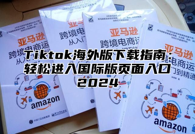 Tiktok海外版下载指南：轻松进入国际版页面入口2024