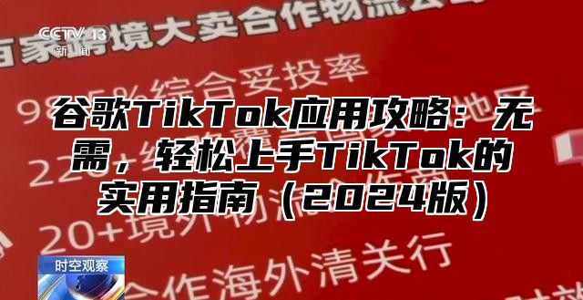 谷歌TikTok应用攻略：无需，轻松上手TikTok的实用指南（2024版）