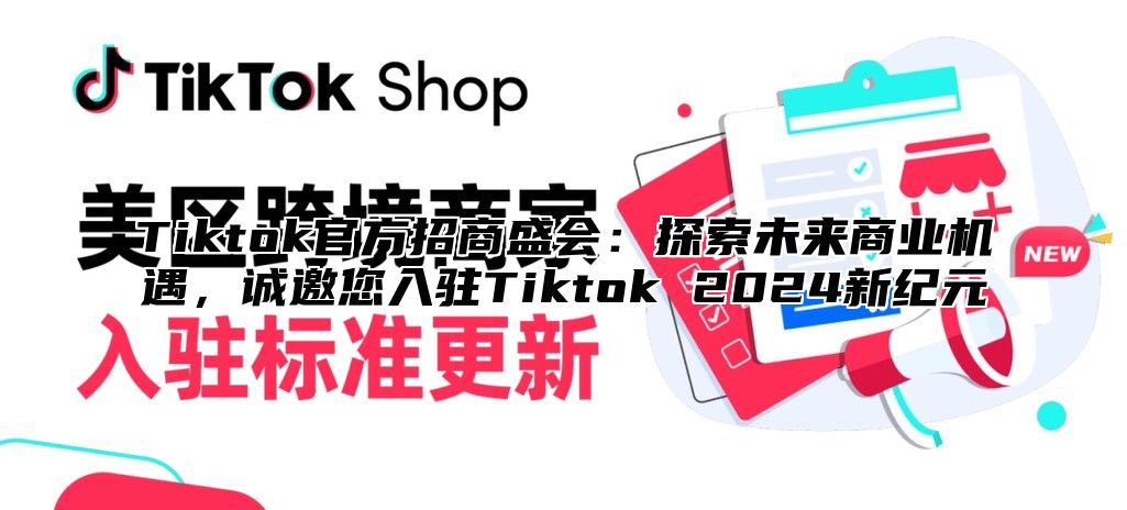 Tiktok官方招商盛会：探索未来商业机遇，诚邀您入驻Tiktok 2024新纪元