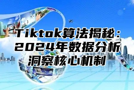 Tiktok算法揭秘：2024年数据分析洞察核心机制