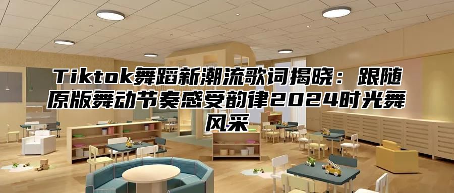 Tiktok舞蹈新潮流歌词揭晓：跟随原版舞动节奏感受韵律2024时光舞风采