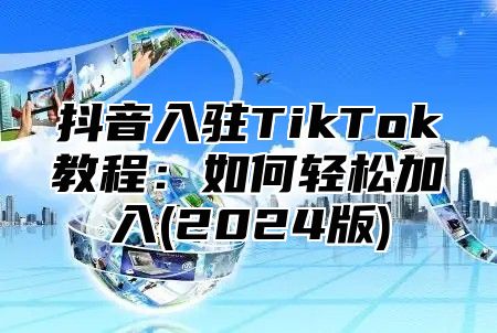 抖音入驻TikTok教程：如何轻松加入(2024版)