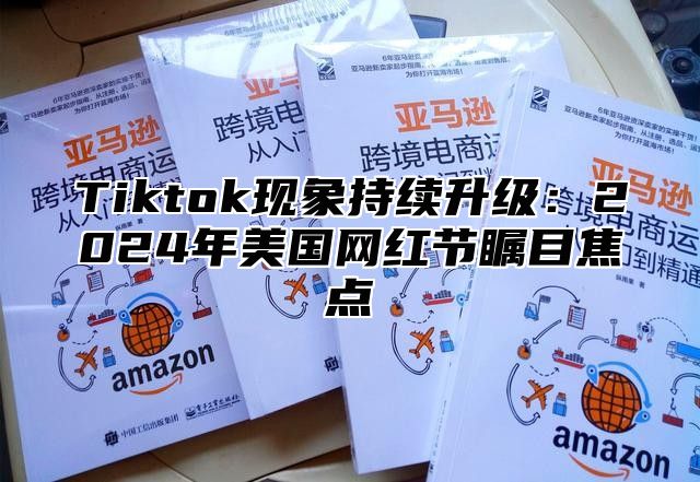 Tiktok现象持续升级：2024年美国网红节瞩目焦点