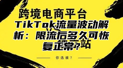 TikTok流量波动解析：限流后多久可恢复正常？