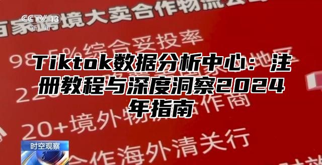 Tiktok数据分析中心：注册教程与深度洞察2024年指南