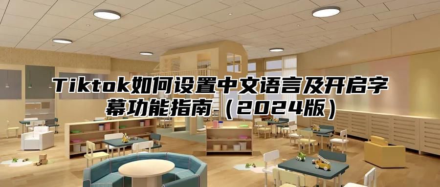 Tiktok如何设置中文语言及开启字幕功能指南（2024版）