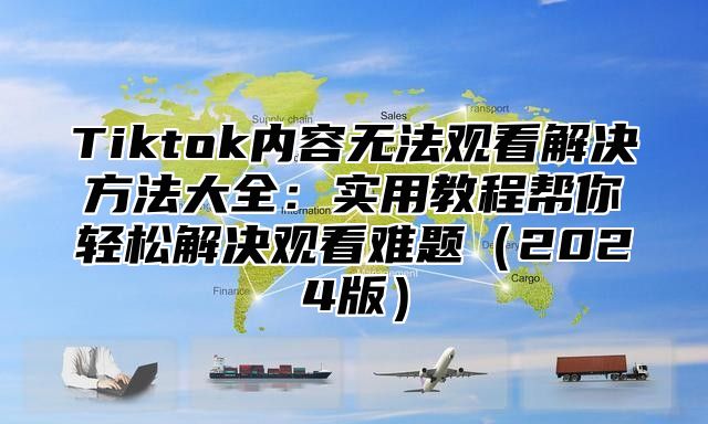 Tiktok内容无法观看解决方法大全：实用教程帮你轻松解决观看难题（2024版）