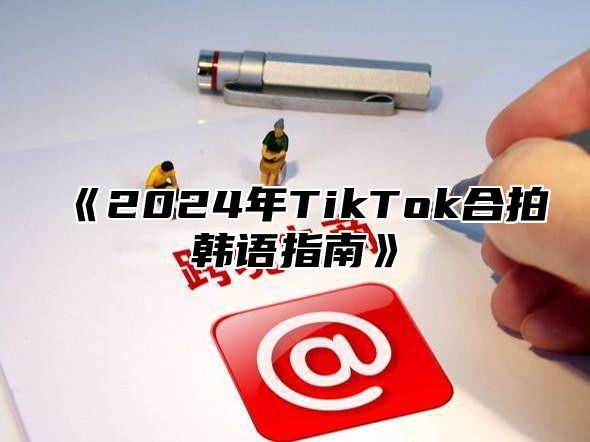 《2024年TikTok合拍韩语指南》