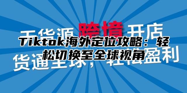 Tiktok海外定位攻略：轻松切换至全球视角