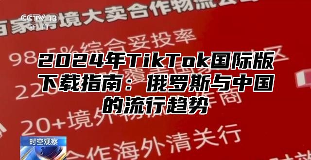 2024年TikTok国际版下载指南：俄罗斯与中国的流行趋势