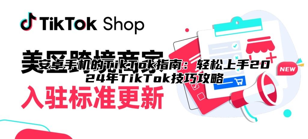 安卓手机的TikTok指南：轻松上手2024年TikTok技巧攻略