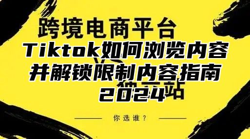 Tiktok如何浏览内容并解锁限制内容指南 2024