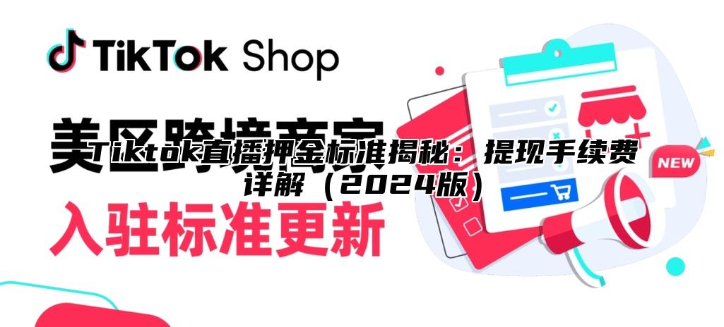 Tiktok直播押金标准揭秘：提现手续费详解（2024版）