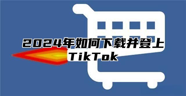 2024年如何下载并登上TikTok