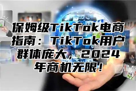 保姆级TikTok电商指南：TikTok用户群体庞大，2024年商机无限！