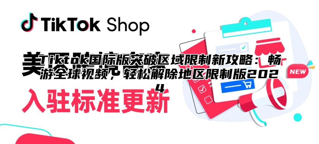 Tiktok国际版突破区域限制新攻略：畅游全球视频，轻松解除地区限制版2024