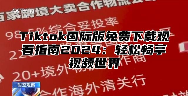 Tiktok国际版免费下载观看指南2024：轻松畅享视频世界