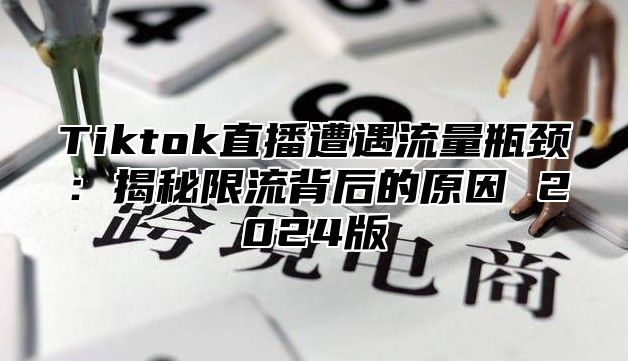 Tiktok直播遭遇流量瓶颈：揭秘限流背后的原因 2024版