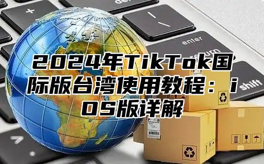 2024年TikTok国际版台湾使用教程：iOS版详解