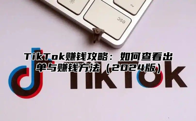 TikTok赚钱攻略：如何查看出单与赚钱方法（2024版）