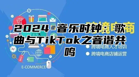 2024 音乐时钟：歌曲与TikTok之音谐共鸣