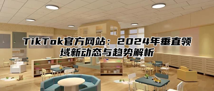 TikTok官方网站：2024年垂直领域新动态与趋势解析