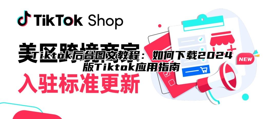 Tiktok后台图文教程：如何下载2024版Tiktok应用指南