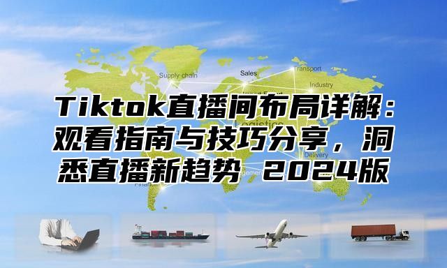 Tiktok直播间布局详解：观看指南与技巧分享，洞悉直播新趋势 2024版