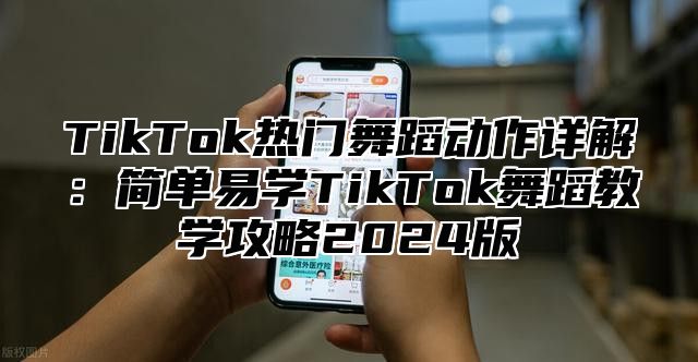 TikTok热门舞蹈动作详解：简单易学TikTok舞蹈教学攻略2024版