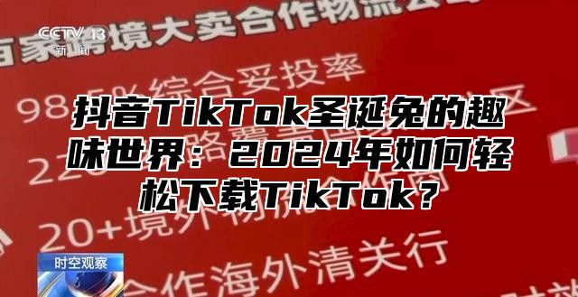 抖音TikTok圣诞兔的趣味世界：2024年如何轻松下载TikTok？