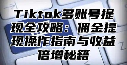 Tiktok多账号提现全攻略：佣金提现操作指南与收益倍增秘籍