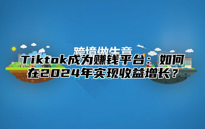 Tiktok成为赚钱平台：如何在2024年实现收益增长？