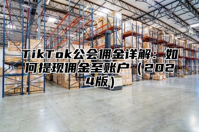 TikTok公会佣金详解：如何提现佣金至账户（2024版）