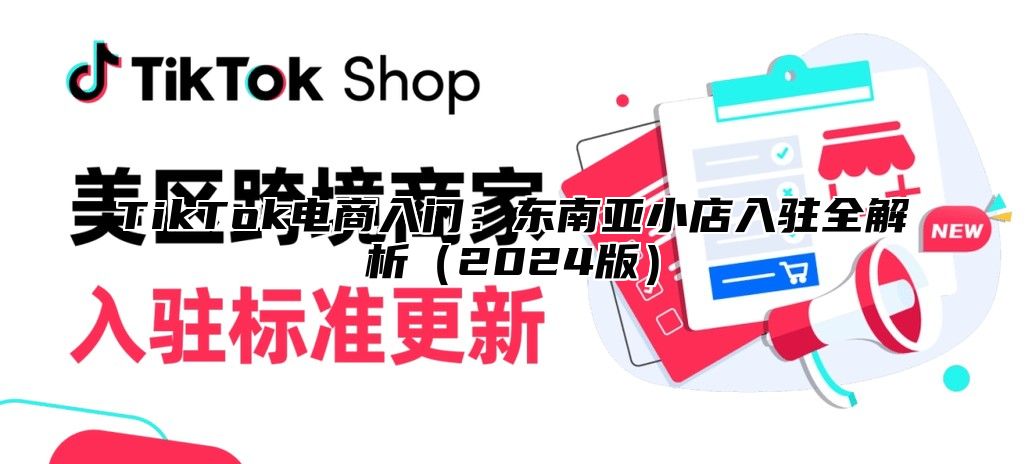 TikTok电商入门：东南亚小店入驻全解析（2024版）