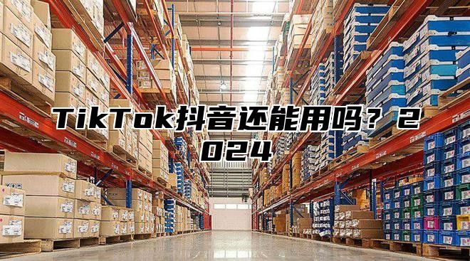 TikTok抖音还能用吗？2024